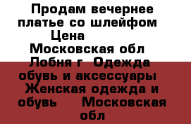 Продам вечернее платье со шлейфом › Цена ­ 4 500 - Московская обл., Лобня г. Одежда, обувь и аксессуары » Женская одежда и обувь   . Московская обл.